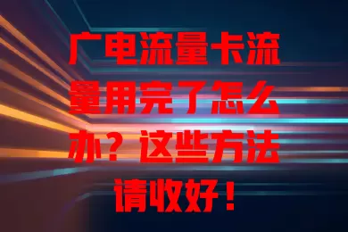广电流量卡流量用完了怎么办？这些方法请收好！