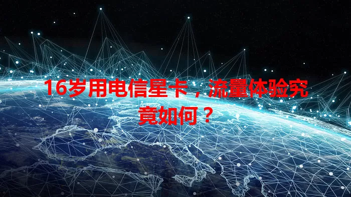 16岁用电信星卡，流量体验究竟如何？