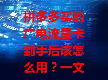 拼多多买的广电流量卡到手后该怎么用？一文讲清楚