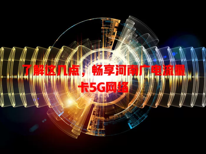 了解这几点，畅享河南广电流量卡5G网络