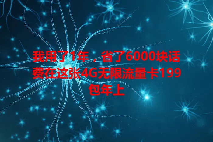 我用了1年，省了6000块话费在这张4G无限流量卡199包年上