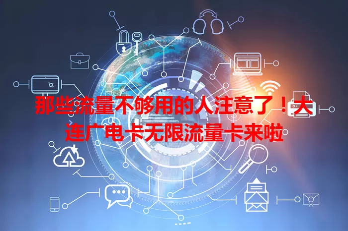 那些流量不够用的人注意了！大连广电卡无限流量卡来啦