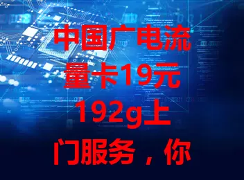 中国广电流量卡19元192g上门服务，你知道吗？