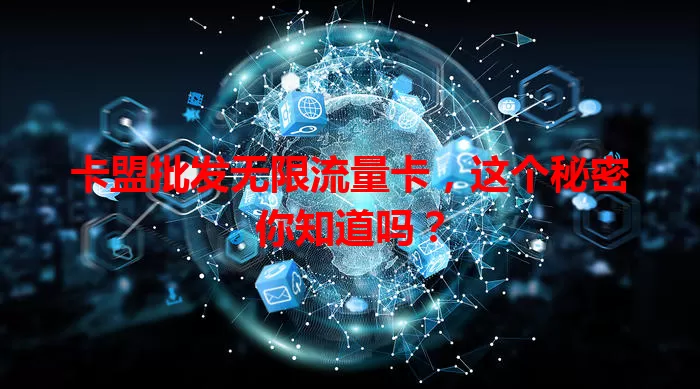 卡盟批发无限流量卡，这个秘密你知道吗？