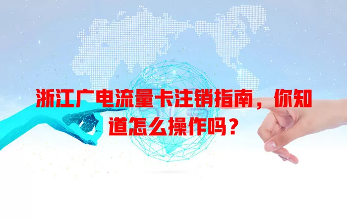 浙江广电流量卡注销指南，你知道怎么操作吗？