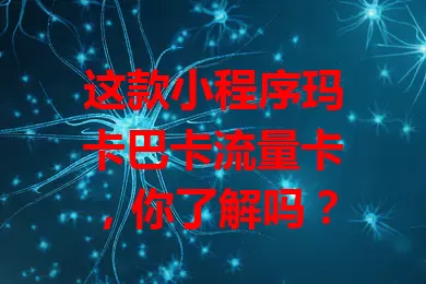 这款小程序玛卡巴卡流量卡，你了解吗？