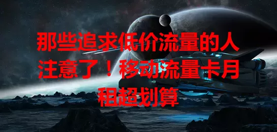 那些追求低价流量的人注意了！移动流量卡月租超划算
