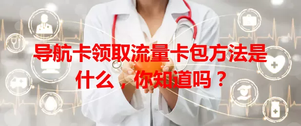 导航卡领取流量卡包方法是什么，你知道吗？
