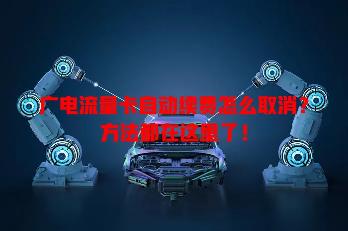 广电流量卡自动续费怎么取消？方法都在这里了！