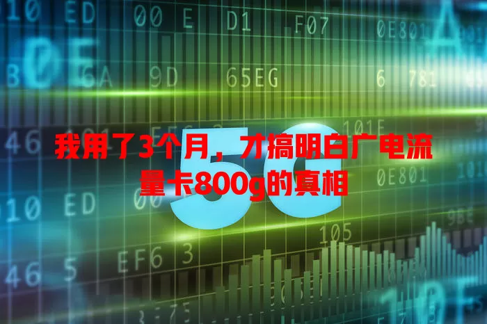 我用了3个月，才搞明白广电流量卡800g的真相