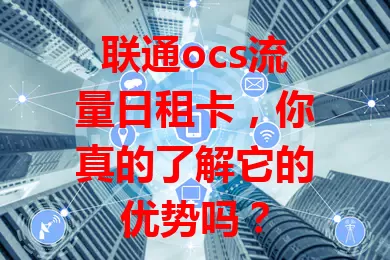联通ocs流量日租卡，你真的了解它的优势吗？
