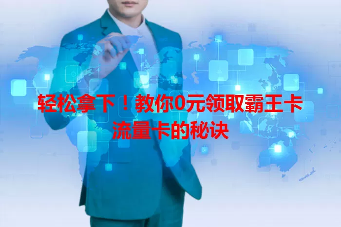 轻松拿下！教你0元领取霸王卡流量卡的秘诀