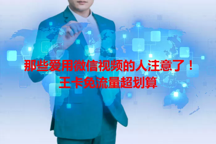 那些爱用微信视频的人注意了！王卡免流量超划算