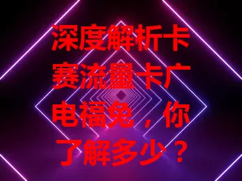 深度解析卡赛流量卡广电福兔，你了解多少？