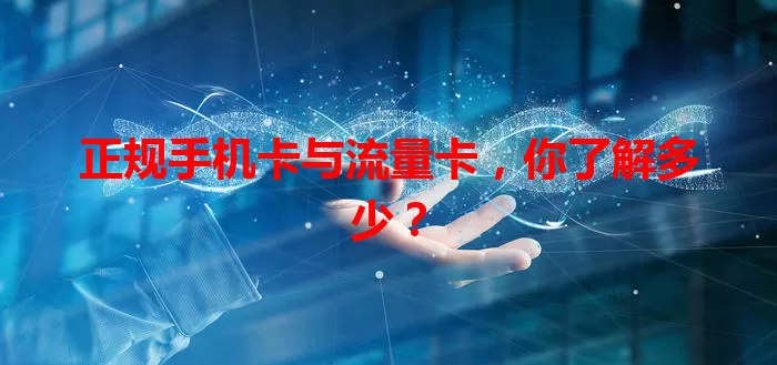 正规手机卡与流量卡，你了解多少？