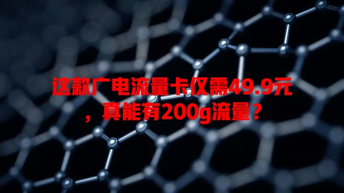 这款广电流量卡仅需49.9元，真能有200g流量？