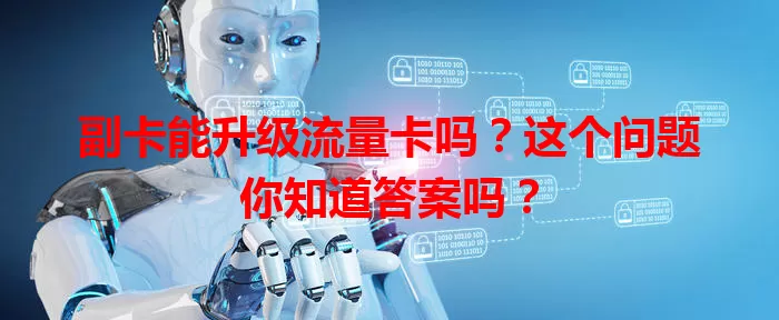副卡能升级流量卡吗？这个问题你知道答案吗？