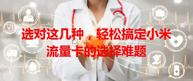 选对这几种，轻松搞定小米流量卡的选择难题