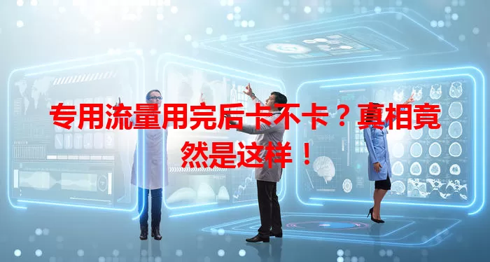 专用流量用完后卡不卡？真相竟然是这样！