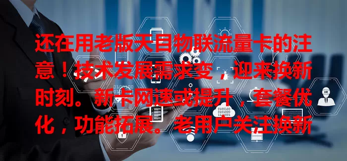 还在用老版天目物联流量卡的注意！技术发展需求变，迎来换新时刻。新卡网速或提升，套餐优化，功能拓展。老用户关注换新动态，按需换卡，别错过更好网络体验！