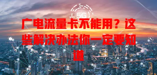 广电流量卡不能用？这些解决办法你一定要知道