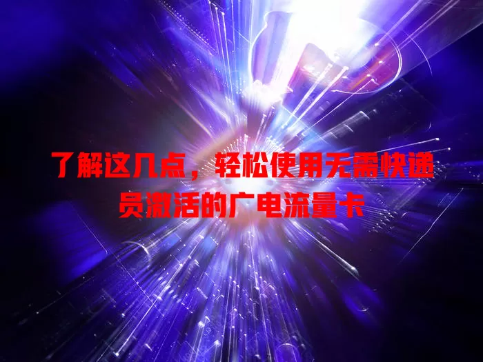 了解这几点，轻松使用无需快递员激活的广电流量卡