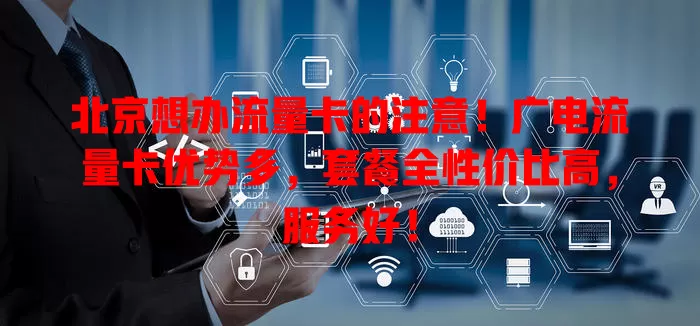 北京想办流量卡的注意！广电流量卡优势多，套餐全性价比高，服务好！