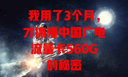我用了3个月，才搞懂中国广电流量卡560G的秘密