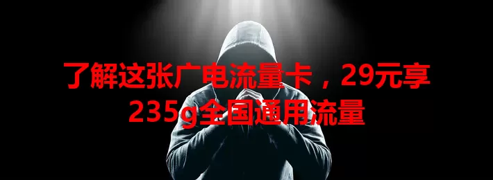 了解这张广电流量卡，29元享235g全国通用流量