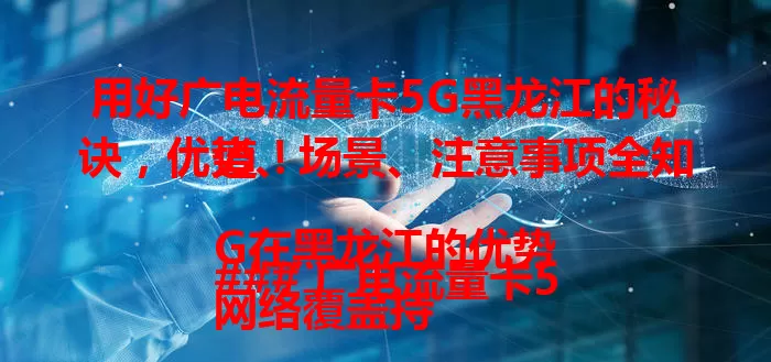 用好广电流量卡5G黑龙江的秘诀，优势、场景、注意事项全知道！

### 广电流量卡5G在黑龙江的优势
网络覆盖持续完善，黑龙江城乡皆享稳定高速5G网，哈尔滨市区与大兴安岭林区网络体验良好。流量充足性价比高，刷视频、玩游戏、线上办公学习不愁流量，价格实惠。

### 适合黑龙江用户的使用场景
冬季看冰雪赛事直播，春季分享自然风光照，夏季玩在线游戏，秋季助力远程办公，广电流量卡5G在黑龙江适配多种场景。

### 使用注意事项
使用广电流量卡5G黑龙江，要留意套餐流量规则，注意设备兼容性，关注运营商通知优惠，如此方能畅享优质网络体验。