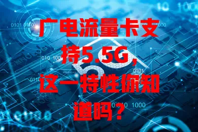 广电流量卡支持5.5G，这一特性你知道吗？