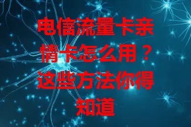 电信流量卡亲情卡怎么用？这些方法你得知道