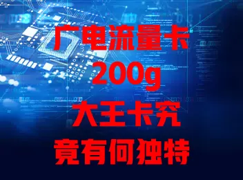 广电流量卡 200g 大王卡究竟有何独特之处？
