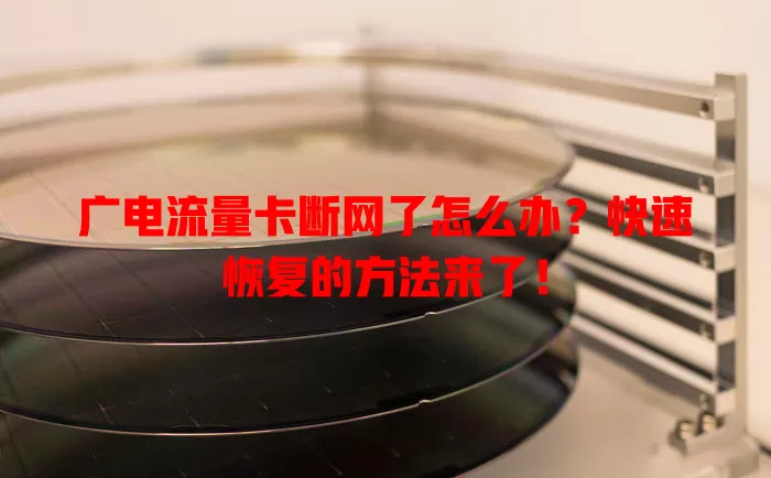 广电流量卡断网了怎么办？快速恢复的方法来了！