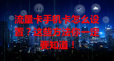 流量卡手机卡怎么设置？这些方法你一定要知道！
