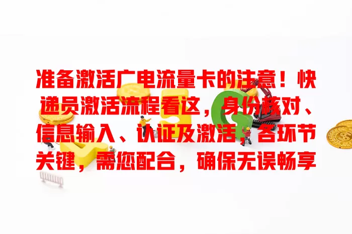 准备激活广电流量卡的注意！快递员激活流程看这，身份核对、信息输入、认证及激活，各环节关键，需您配合，确保无误畅享网络