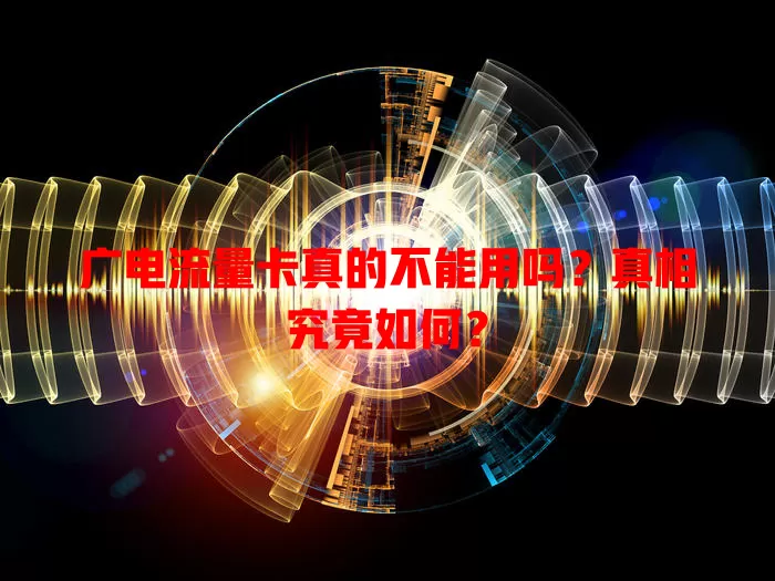 广电流量卡真的不能用吗？真相究竟如何？