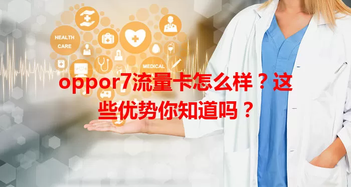 oppor7流量卡怎么样？这些优势你知道吗？