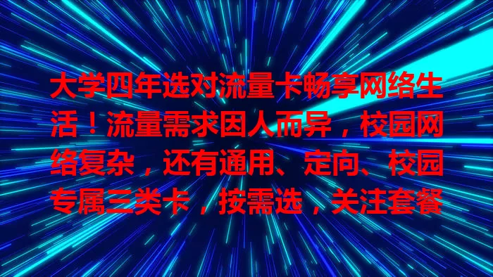 大学四年选对流量卡畅享网络生活！流量需求因人而异，校园网络复杂，还有通用、定向、校园专属三类卡，按需选，关注套餐、应用范围及合作情况，让网络成学习生活好帮手