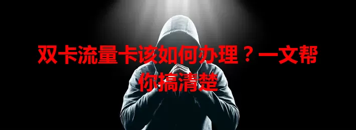 双卡流量卡该如何办理？一文帮你搞清楚