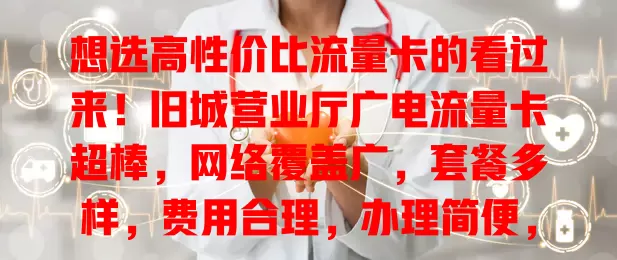 想选高性价比流量卡的看过来！旧城营业厅广电流量卡超棒，网络覆盖广，套餐多样，费用合理，办理简便，助你畅享数字生活无压力