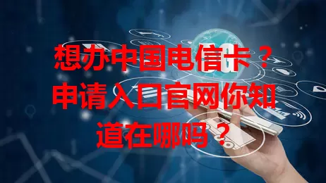 想办中国电信卡？申请入口官网你知道在哪吗？
