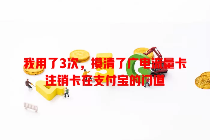 我用了3次，摸清了广电流量卡注销卡在支付宝的门道