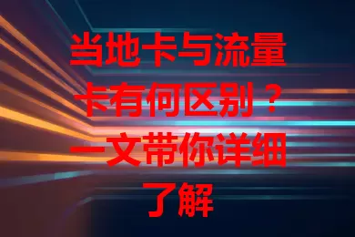 当地卡与流量卡有何区别？一文带你详细了解