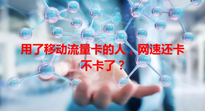 用了移动流量卡的人，网速还卡不卡了？