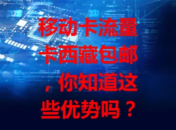 移动卡流量卡西藏包邮，你知道这些优势吗？