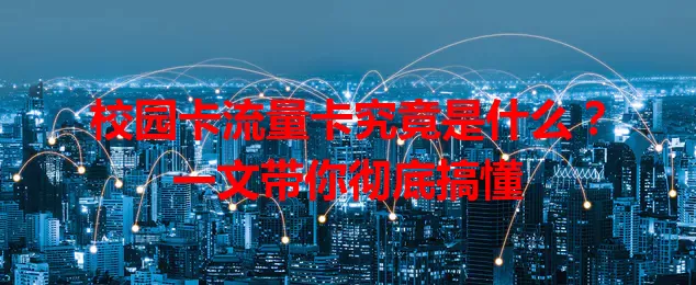 校园卡流量卡究竟是什么？一文带你彻底搞懂