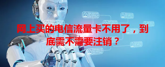 网上买的电信流量卡不用了，到底需不需要注销？