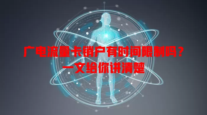 广电流量卡销户有时间限制吗？一文给你讲清楚