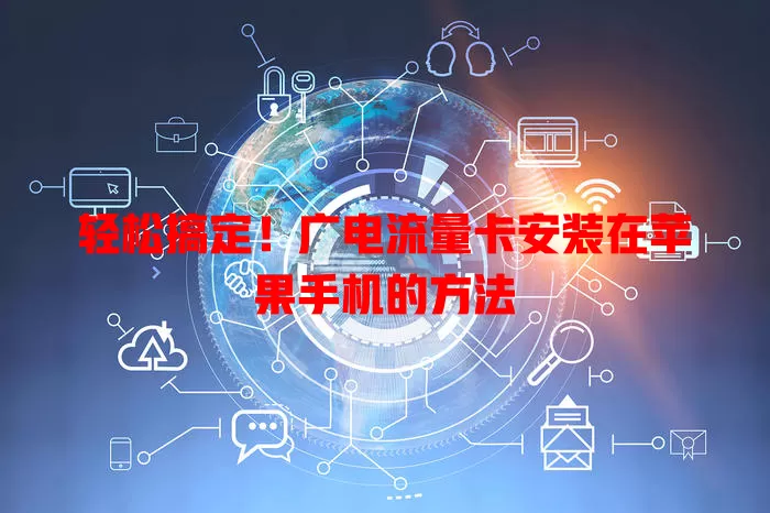 轻松搞定！广电流量卡安装在苹果手机的方法